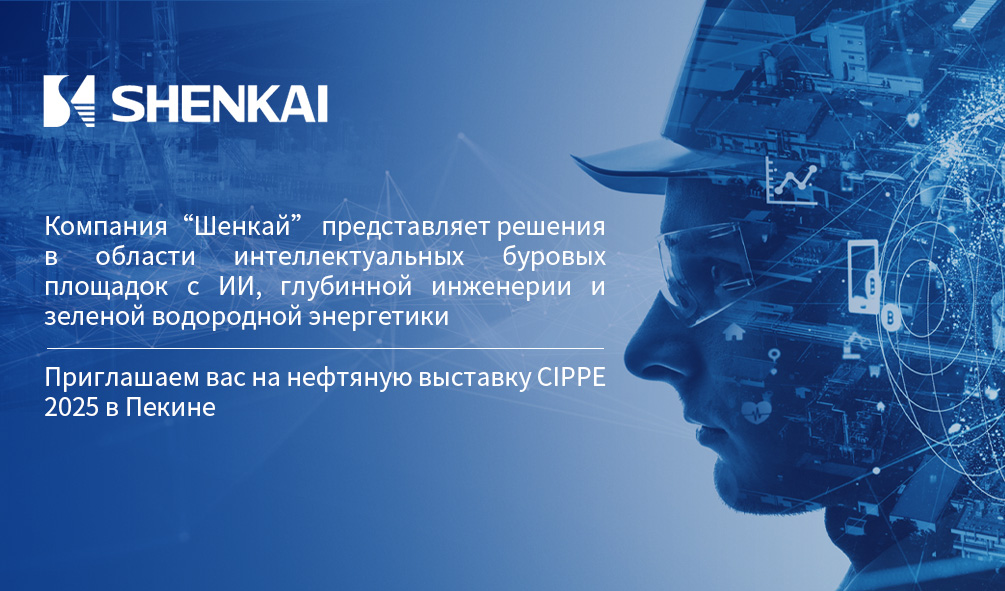 Компания“Шенкай” представляет решения в области интеллектуальных буровых площадок с ИИ, глубинной инженерии и зеленой водородной энергетики，Приглашаем вас на нефтяную выставку CIPPE 2025 в Пекине